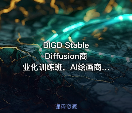 BIGD Stable Diffusion商业化训练班，AI绘画商业应用课程 价值1299