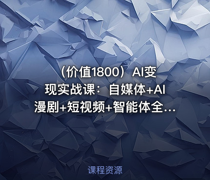 （价值1800）AI变现实战课：自媒体+AI漫剧+短视频+智能体全流程创作