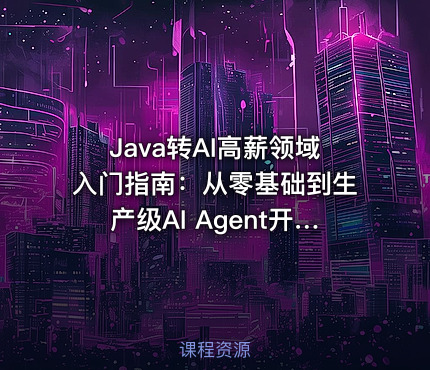Java转AI高薪领域入门指南：从零基础到生产级AI Agent开发