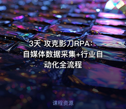 3天 攻克影刀RPA：自媒体数据采集+行业自动化全流程