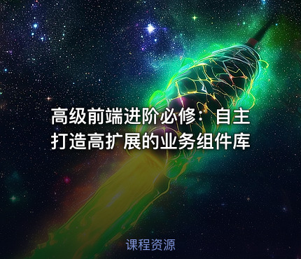 高级前端进阶必修：自主打造高扩展的业务组件库