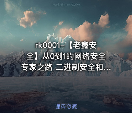 rk0001-【老鑫安全】从0到1的网络安全专家之路 二进制安全和Web安全