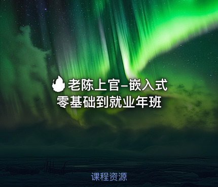 🔥 老陈上官-嵌入式零基础到就业年班