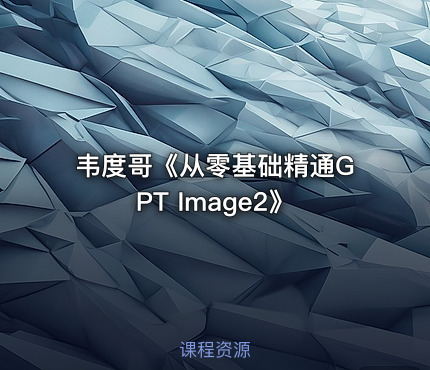 韦度哥《从零基础精通GPT Image2》