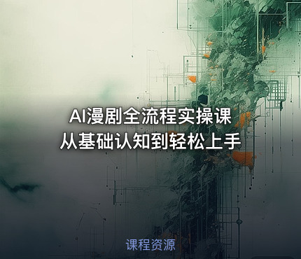 AI漫剧全流程实操课 从基础认知到轻松上手