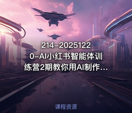 214-20251220-AI小红书智能体训练营2期教你用AI制作智能体及创作小红书虚拟产品打造个人月入3W副业