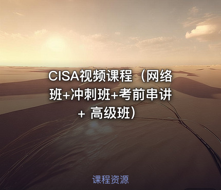 CISA视频课程（网络班+冲刺班+考前串讲 + 高级班）