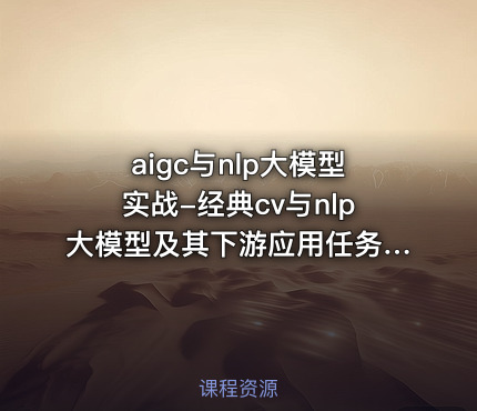 aigc与nlp大模型实战-经典cv与nlp大模型及其下游应用任务实现