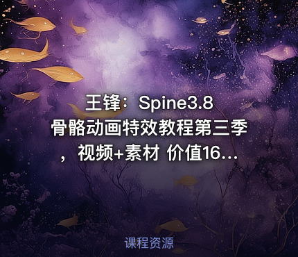 王锋：Spine3.8骨骼动画特效教程第三季，视频+素材 价值1689元