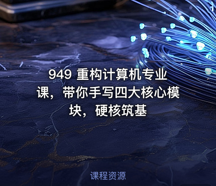 949 重构计算机专业课，带你手写四大核心模块，硬核筑基