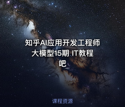 知乎AI应用开发工程师大模型15期 IT教程吧