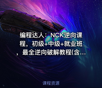 编程达人：NCK逆向课程，初级+中级+就业班，最全逆向破解教程(含破解工具) 价值万元