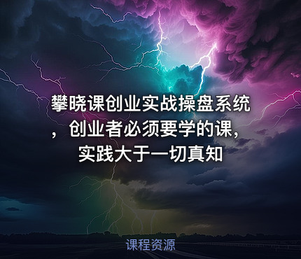 攀晓课创业实战操盘系统，创业者必须要学的课，实践大于一切真知