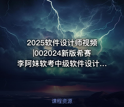 2025软件设计师视频|002024新版希赛李阿妹软考中级软件设计师VIP视频课程
