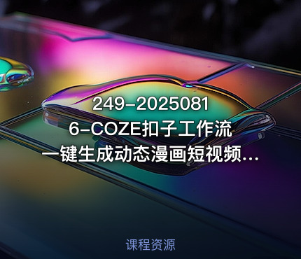 249-20250816-COZE扣子工作流一键生成动态漫画短视频保姆级教程-智能体搭建-项目实操更多资源