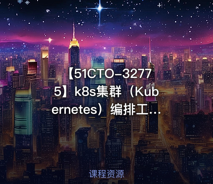 【51CTO-32775】k8s集群（Kubernetes）编排工具Helm3实战教程 - 带源码课件
