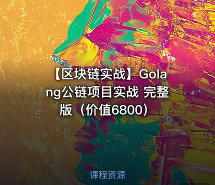 【区块链实战】Golang公链项目实战 完整版（价值6800）