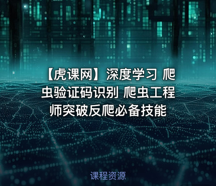 【虎课网】深度学习 爬虫验证码识别 爬虫工程师突破反爬必备技能