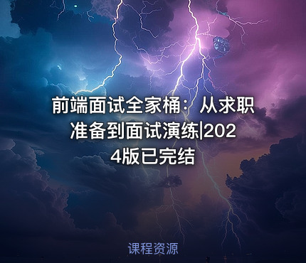 前端面试全家桶：从求职准备到面试演练|2024版已完结