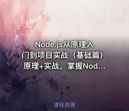Node.js从原理入门到项目实战（基础篇）原理+实战，掌握Node.js技术