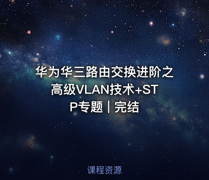 华为华三路由交换进阶之高级VLAN技术+STP专题 | 完结