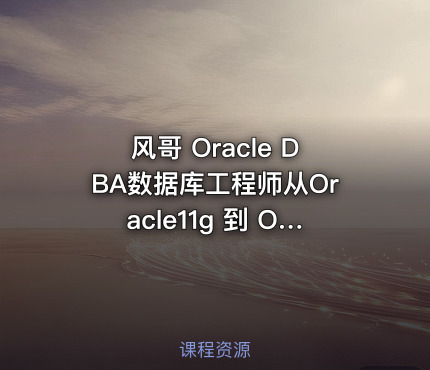 风哥 Oracle DBA数据库工程师从Oracle11g 到 Oracle19c培训