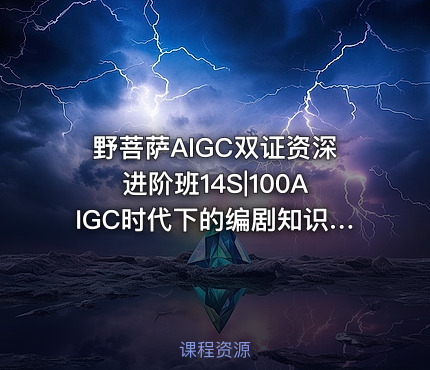 野菩萨AIGC双证资深进阶班14S|100AIGC时代下的编剧知识框架