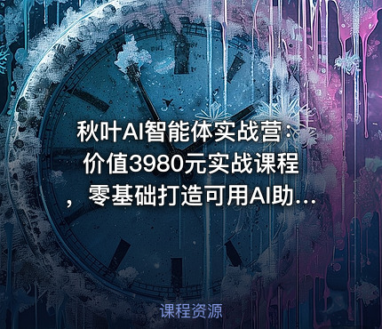 秋叶AI智能体实战营：实战课程，零基础打造可用AI助手