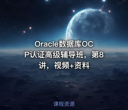 Oracle数据库OCP认证高级辅导班，第8讲，视频+资料