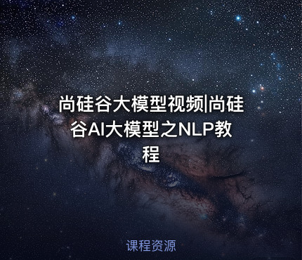 尚硅谷大模型视频|尚硅谷AI大模型之NLP教程