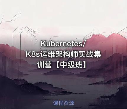 Kubernetes/K8s运维架构师实战集训营【中级班】