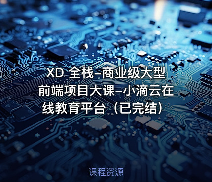 XD 全栈-商业级大型前端项目大课-小滴云在线教育平台（已完结）