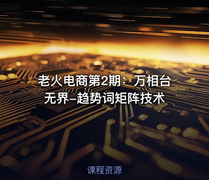老火电商第2期：万相台无界-趋势词矩阵技术