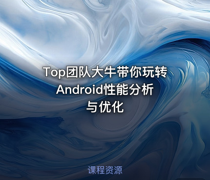 Top团队大牛带你玩转Android性能分析与优化