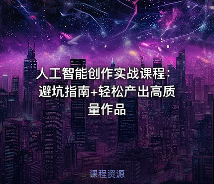 人工智能创作实战课程：避坑指南+轻松产出高质量作品