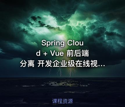 Spring Cloud + Vue 前后端分离 开发企业级在线视频课程系统（完结无密）