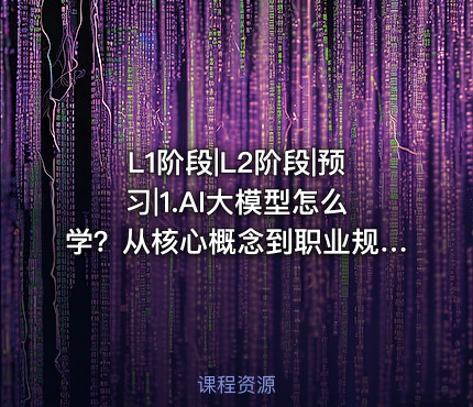 L1阶段|L2阶段|预习|1.AI大模型怎么学？从核心概念到职业规划的完整指南