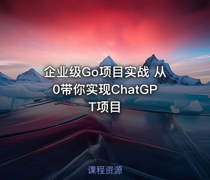 企业级Go项目实战 从0带你实现ChatGPT项目