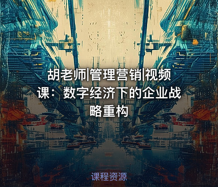 胡老师|管理营销|视频课：数字经济下的企业战略重构