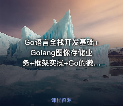 Go语言全栈开发基础+Golang图像存储业务+框架实操+Go的微服务