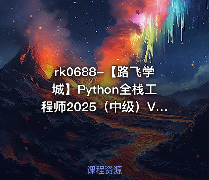 【路飞学城】Python全栈工程师2025（中级）V3.0版【VIP】