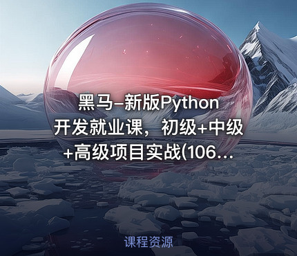 黑马-新版Python开发就业课，初级+中级+高级项目实战(106G), 价值数千元