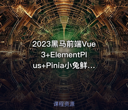 2023黑马前端Vue3+ElementPlus+Pinia小兔鲜电商项目
