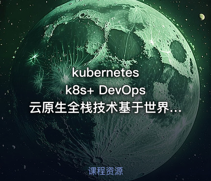 kubernetes k8s+ DevOps云原生全栈技术基于世界1000强实战课程 - 带源码课件