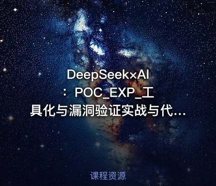 DeepSeek×AI ：POC_EXP_工具化与漏洞验证实战与代码审计与央企安全日志分析