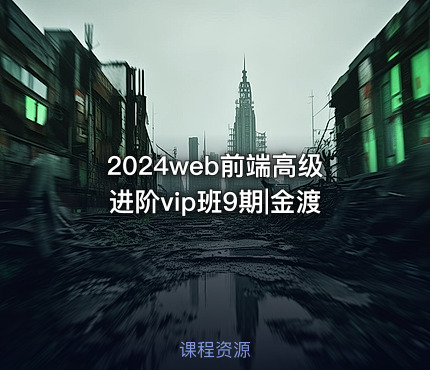 2024web前端高级进阶vip班9期|金渡
