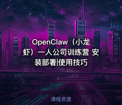 OpenClaw（小龙虾）一人公司训练营 安装部署|使用技巧