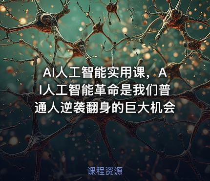 AI人工智能实用课，AI人工智能革命是我们普通人逆袭翻身的巨大机会