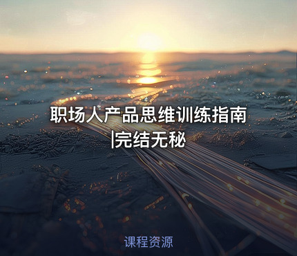 职场人产品思维训练指南|完结无秘