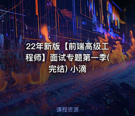 22年新版【前端高级工程师】面试专题第一季(完结) 小滴